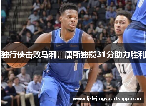 独行侠击败马刺，唐斯独揽31分助力胜利