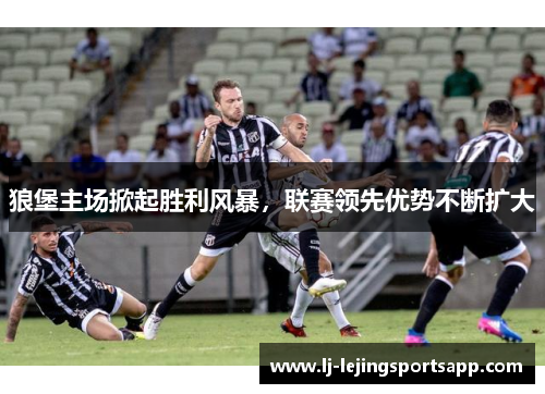 狼堡主场掀起胜利风暴，联赛领先优势不断扩大