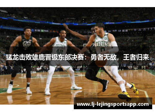 猛龙击败雄鹿晋级东部决赛：勇者无敌，王者归来