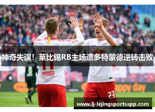 神奇失误！莱比锡RB主场遭多特蒙德逆转击败