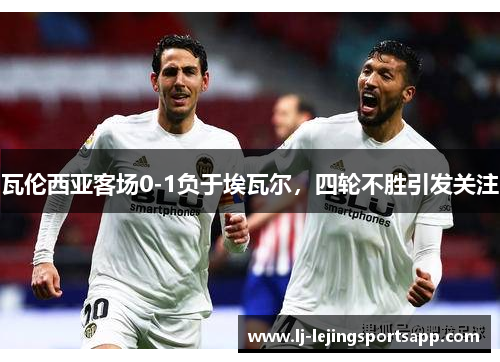 瓦伦西亚客场0-1负于埃瓦尔，四轮不胜引发关注