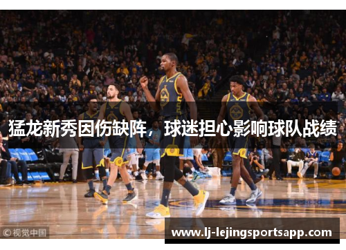 猛龙新秀因伤缺阵，球迷担心影响球队战绩