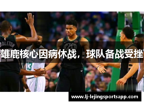 雄鹿核心因病休战，球队备战受挫