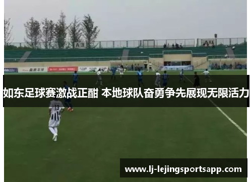 如东足球赛激战正酣 本地球队奋勇争先展现无限活力