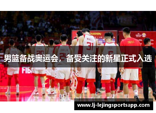 男篮备战奥运会，备受关注的新星正式入选