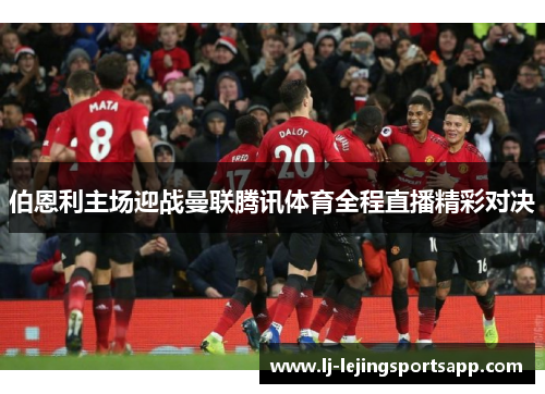 伯恩利主场迎战曼联腾讯体育全程直播精彩对决