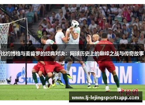 比约博格与麦肯罗的经典对决：网球历史上的巅峰之战与传奇故事