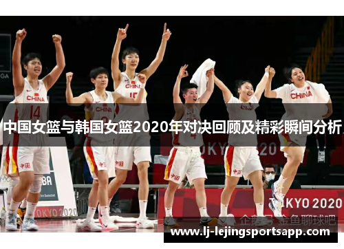 中国女篮与韩国女篮2020年对决回顾及精彩瞬间分析