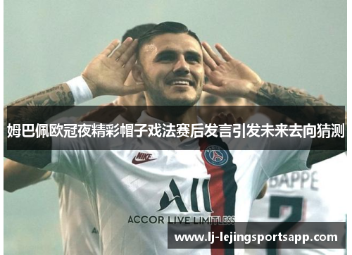 姆巴佩欧冠夜精彩帽子戏法赛后发言引发未来去向猜测