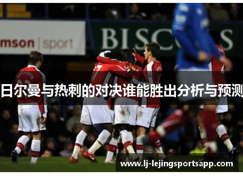 日尔曼与热刺的对决谁能胜出分析与预测