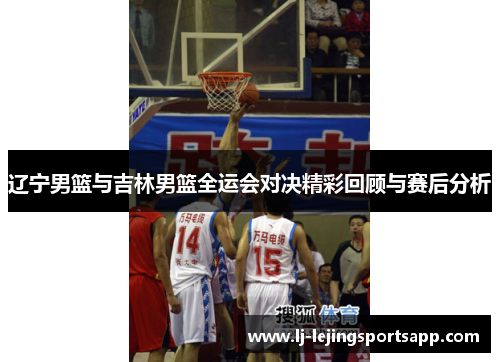 辽宁男篮与吉林男篮全运会对决精彩回顾与赛后分析