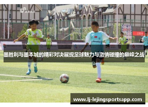墨胜利与墨本城的精彩对决展现足球魅力与激情碰撞的巅峰之战