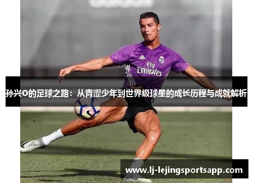 孙兴O的足球之路：从青涩少年到世界级球星的成长历程与成就解析